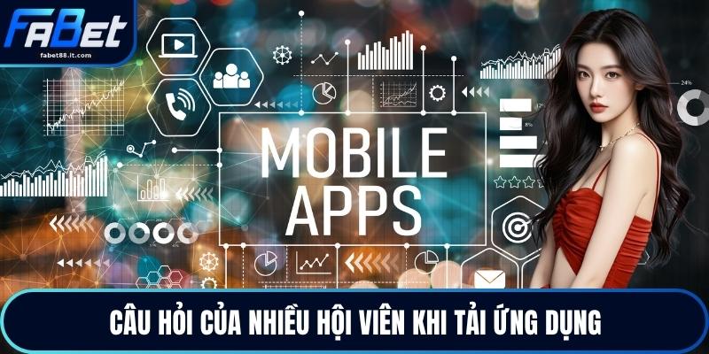 Câu hỏi của nhiều hội viên khi tải ứng dụng