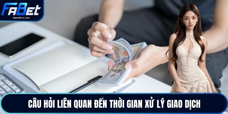 Câu hỏi liên quan đến thời gian xử lý giao dịch