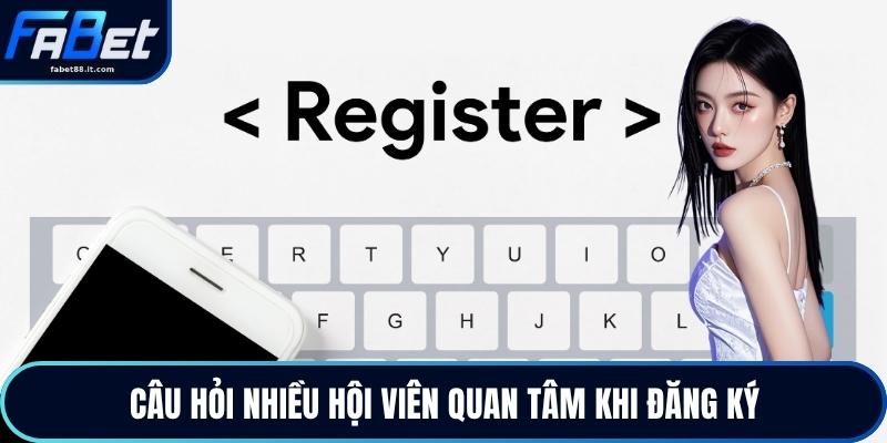 Câu hỏi nhiều hội viên quan tâm khi đăng ký