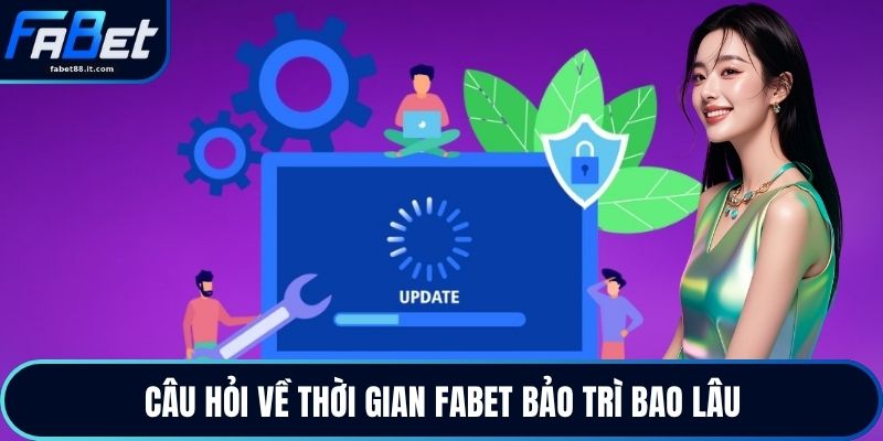 Câu hỏi về thời gian FABET bảo trì bao lâu