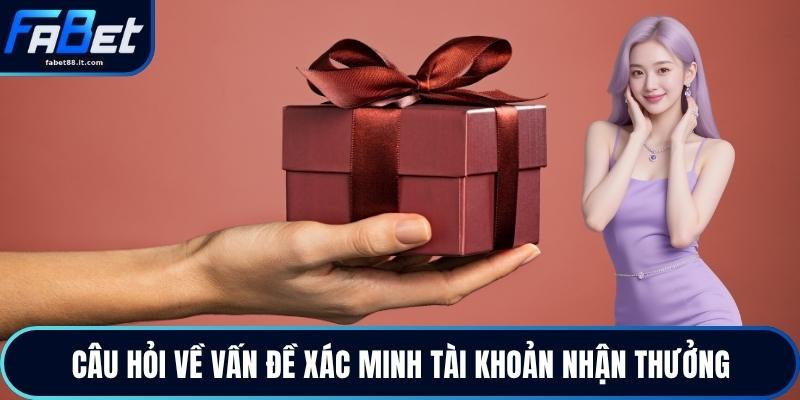 Câu hỏi về vấn đề xác minh tài khoản nhận thưởng
