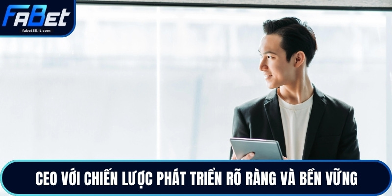 Ceo với chiến lược phát triển rõ ràng và bền vững