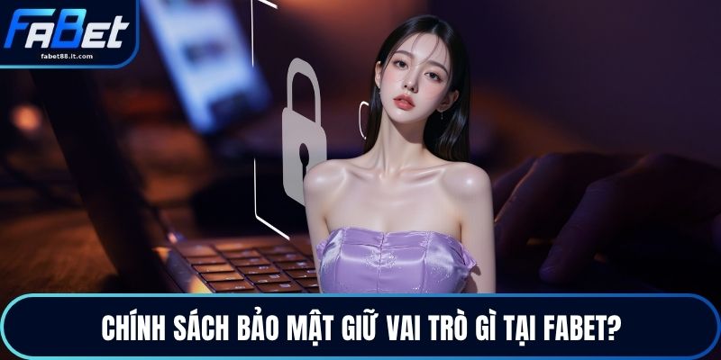 Chính sách bảo mật giữ vai trò gì tại FABET