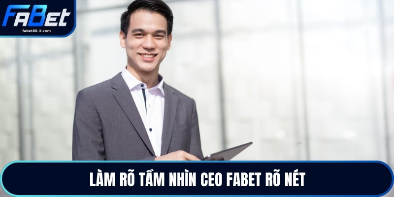 Làm rõ tầm nhìn ceo FABET rõ nét