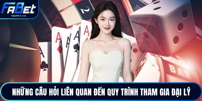 Những câu hỏi liên quan đến quy trình tham gia đại lý