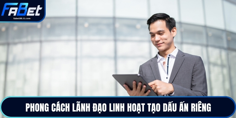 Phong cách lãnh đạo linh hoạt tạo dấu ấn riêng