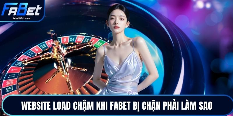 Website load chậm khi FABET bị chặn phải làm sao